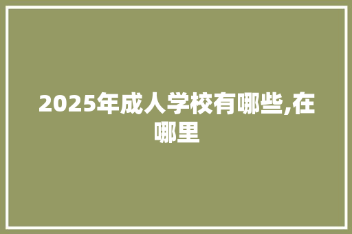 2025年成人学校有哪些,在哪里