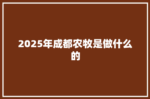 2025年成都农牧是做什么的