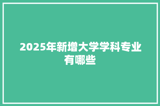 2025年新增大学学科专业有哪些 词汇积累