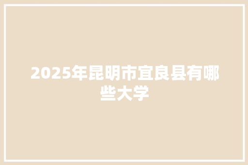 2025年昆明市宜良县有哪些大学