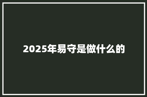 2025年易守是做什么的