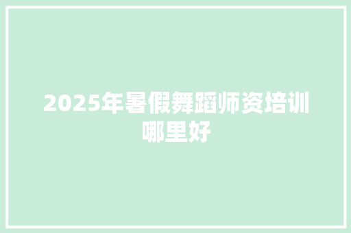 2025年暑假舞蹈师资培训哪里好