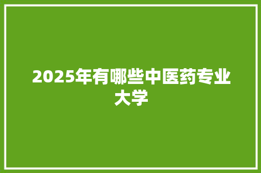 2025年有哪些中医药专业大学