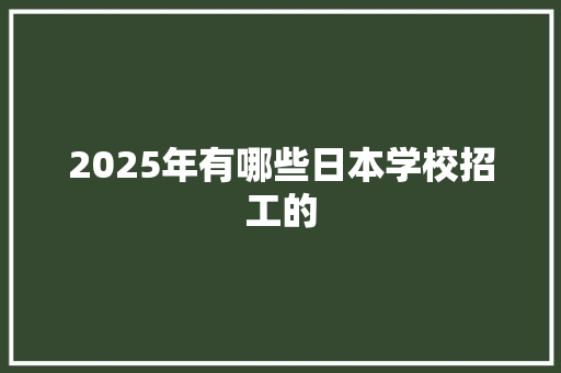 2025年有哪些日本学校招工的
