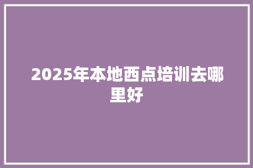 2025年本地西点培训去哪里好