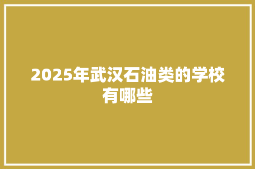 2025年武汉石油类的学校有哪些