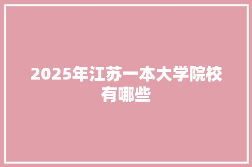 2025年江苏一本大学院校有哪些 范文赏析