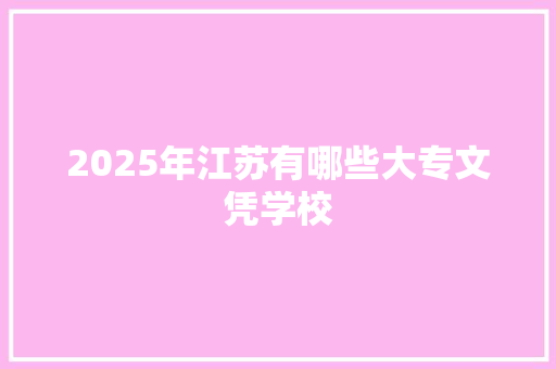 2025年江苏有哪些大专文凭学校