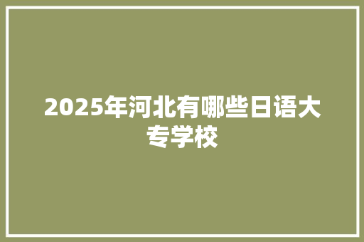 2025年河北有哪些日语大专学校 简历模板