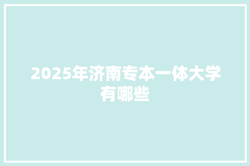 2025年济南专本一体大学有哪些
