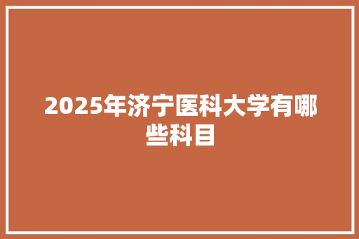 2025年济宁医科大学有哪些科目