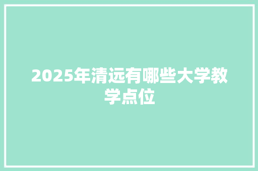 2025年清远有哪些大学教学点位