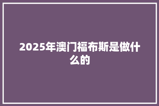 2025年澳门福布斯是做什么的