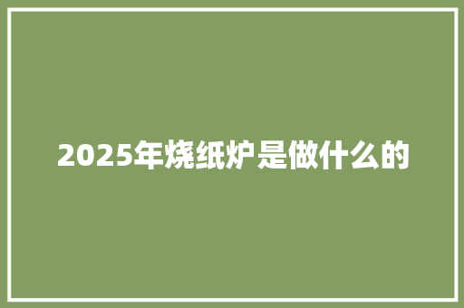 2025年烧纸炉是做什么的