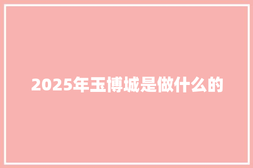 2025年玉博城是做什么的
