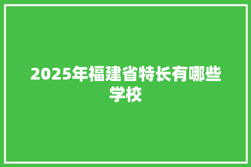2025年福建省特长有哪些学校 简历模板