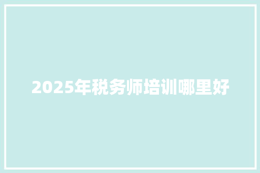 2025年税务师培训哪里好