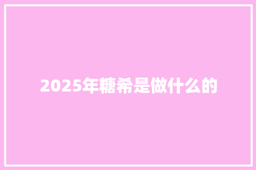 2025年糖希是做什么的 报告写作