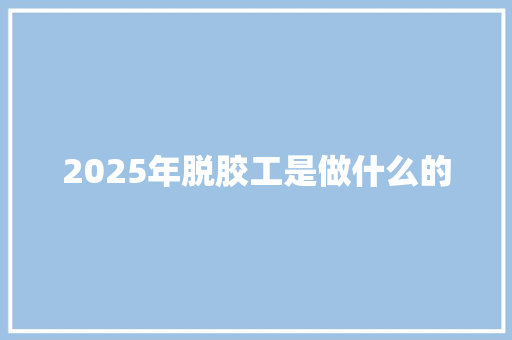 2025年脱胶工是做什么的