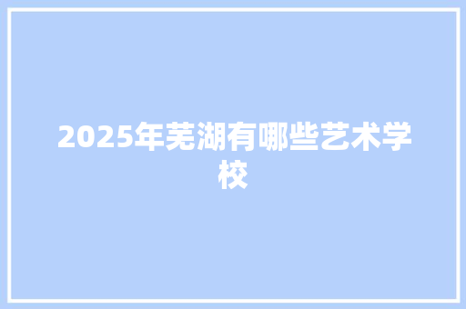 2025年芜湖有哪些艺术学校