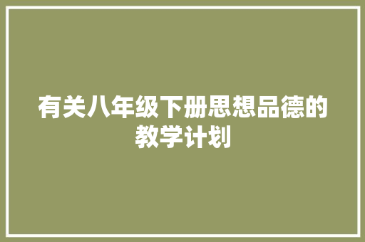 有关八年级下册思想品德的教学计划 简历模板