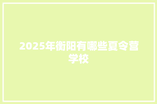 2025年衡阳有哪些夏令营学校