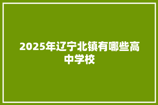 2025年辽宁北镇有哪些高中学校