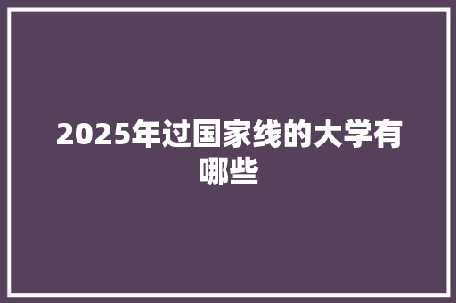 2025年过国家线的大学有哪些