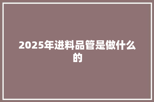 2025年进料品管是做什么的
