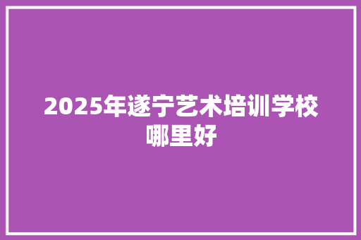 2025年遂宁艺术培训学校哪里好 简历模板