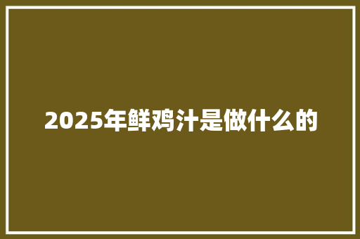 2025年鲜鸡汁是做什么的