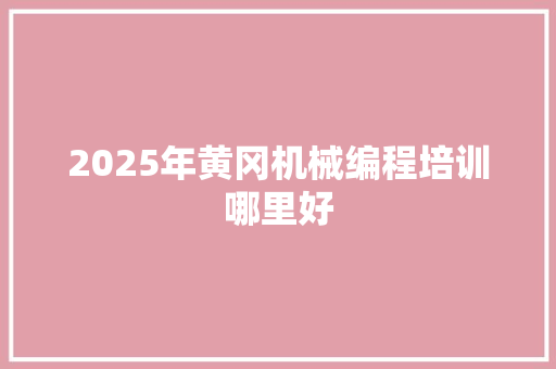 2025年黄冈机械编程培训哪里好