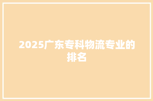 2025广东专科物流专业的排名