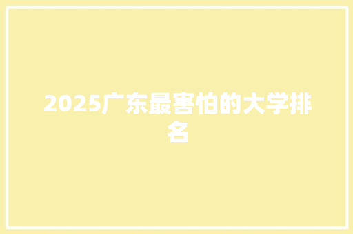 2025广东最害怕的大学排名 写作技巧