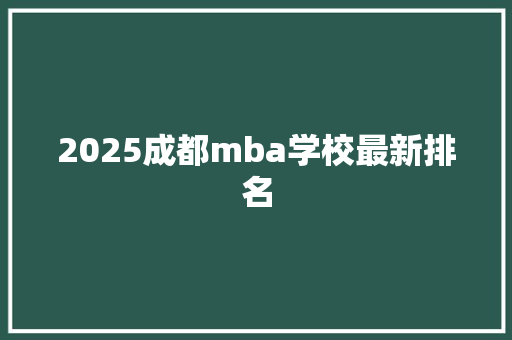 2025成都mba学校最新排名