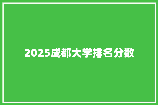 2025成都大学排名分数 写作素材