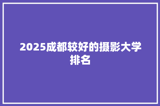 2025成都较好的摄影大学排名