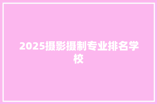 2025摄影摄制专业排名学校