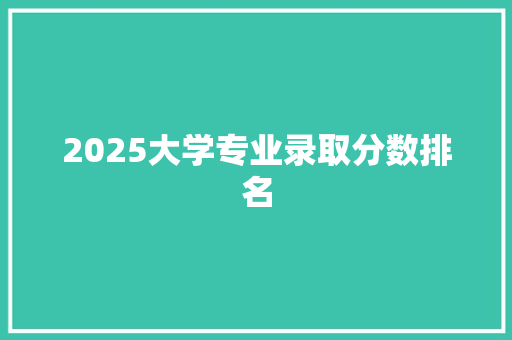 2025大学专业录取分数排名