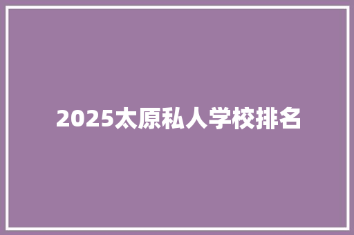 2025太原私人学校排名