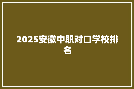 2025安徽中职对口学校排名