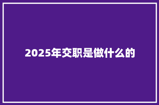 2025年交职是做什么的