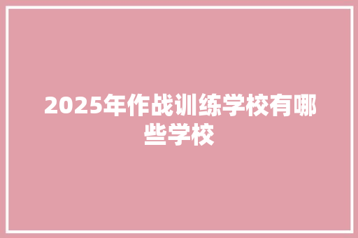 2025年作战训练学校有哪些学校