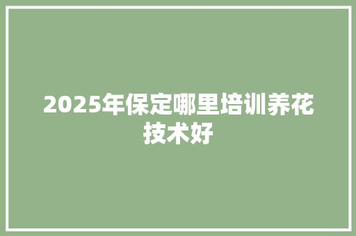 2025年保定哪里培训养花技术好