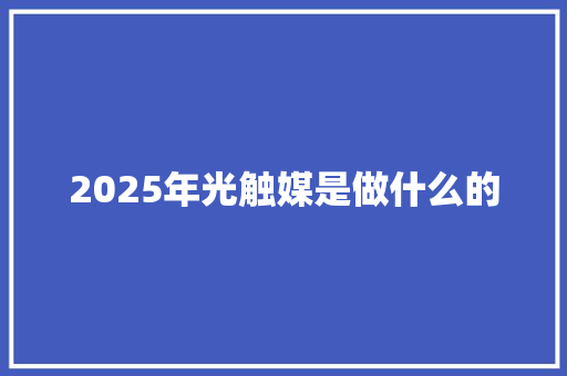 2025年光触媒是做什么的 范文赏析