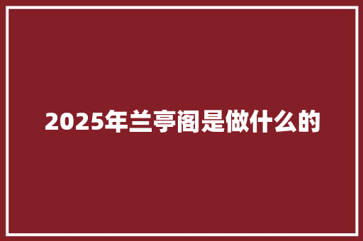 2025年兰亭阁是做什么的