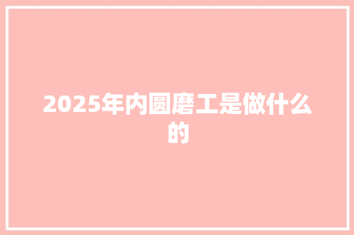 2025年内圆磨工是做什么的