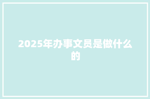 2025年办事文员是做什么的