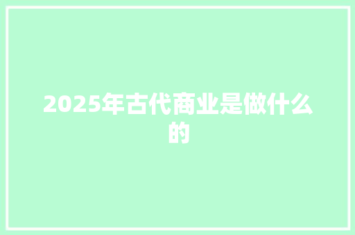 2025年古代商业是做什么的