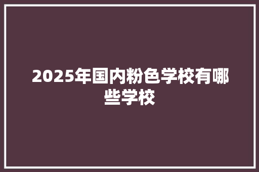 2025年国内粉色学校有哪些学校